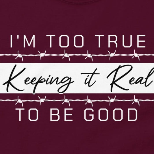 Too True to Be Good T-shirt #KeepingitReal